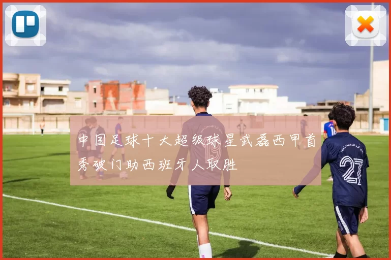 中国足球十大超级球星武磊西甲首秀破门助西班牙人取胜