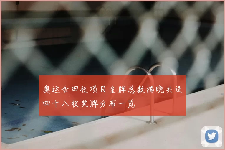 奥运会田径项目金牌总数揭晓共设四十八枚奖牌分布一览