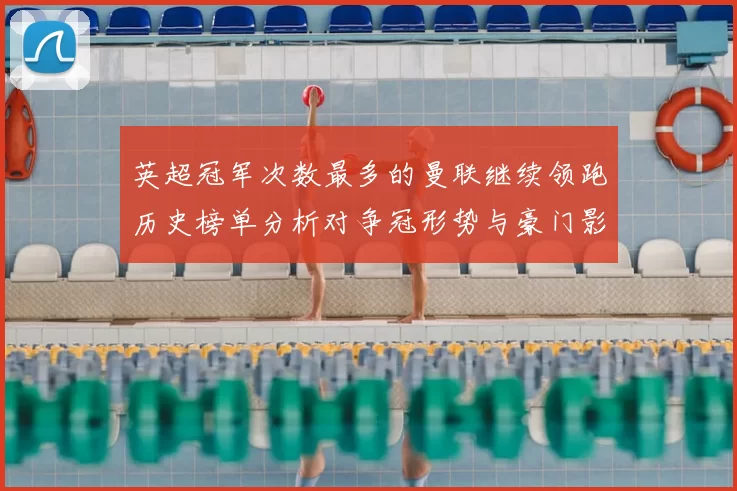 英超冠军次数最多的曼联继续领跑历史榜单分析对争冠形势与豪门影响