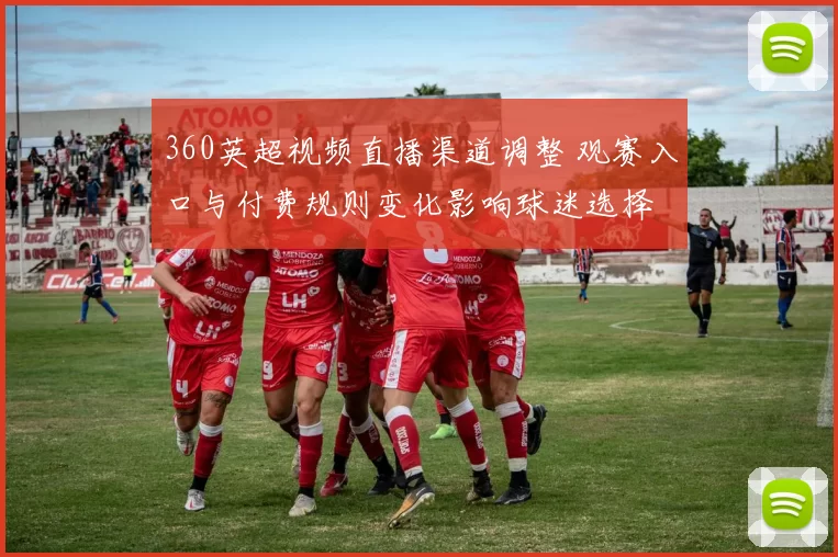 360英超视频直播渠道调整 观赛入口与付费规则变化影响球迷选择