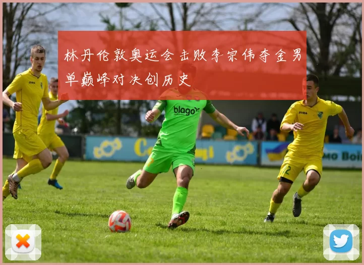 林丹伦敦奥运会击败李宗伟夺金男单巅峰对决创历史