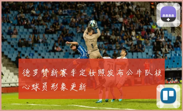 德罗赞新赛季定妆照发布公牛队核心球员形象更新