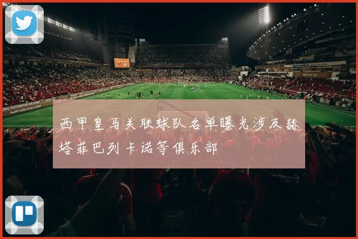 西甲皇马关联球队名单曝光涉及赫塔菲巴列卡诺等俱乐部