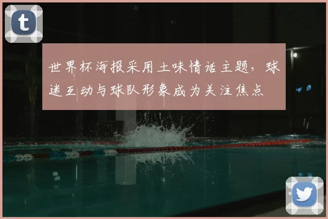 世界杯海报采用土味情话主题，球迷互动与球队形象成为关注焦点