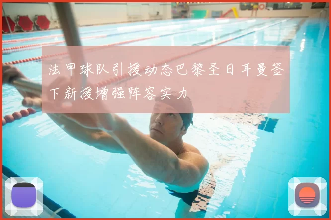 法甲球队引援动态巴黎圣日耳曼签下新援增强阵容实力