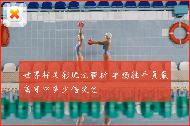 世界杯足彩玩法解析 单场胜平负最高可中多少倍奖金