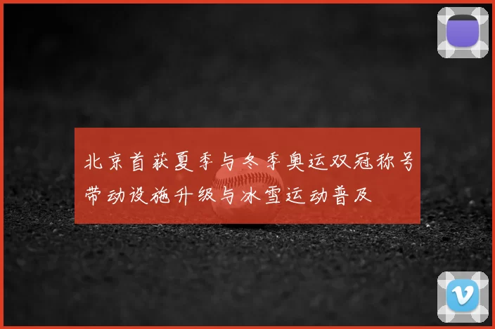 北京首获夏季与冬季奥运双冠称号带动设施升级与冰雪运动普及
