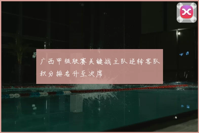 广西甲级联赛关键战主队逆转客队积分排名升至次席