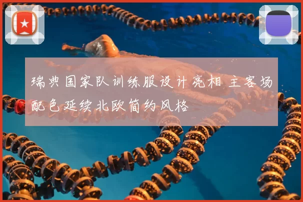 瑞典国家队训练服设计亮相 主客场配色延续北欧简约风格