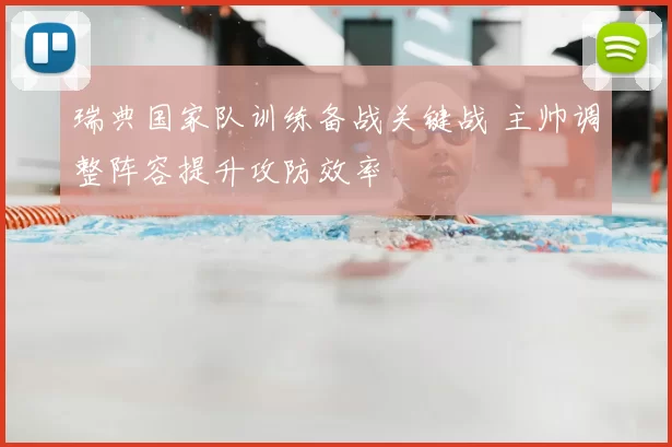 瑞典国家队训练备战关键战 主帅调整阵容提升攻防效率