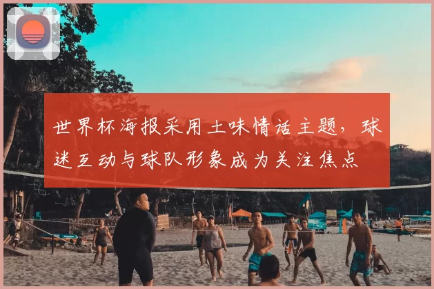 世界杯海报采用土味情话主题，球迷互动与球队形象成为关注焦点