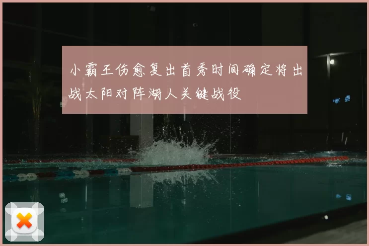 小霸王伤愈复出首秀时间确定将出战太阳对阵湖人关键战役