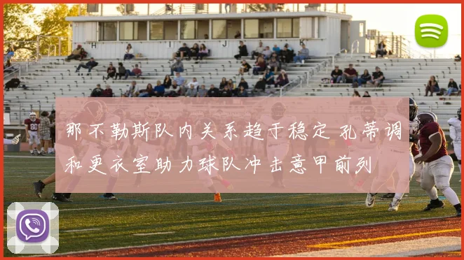 那不勒斯队内关系趋于稳定 孔蒂调和更衣室助力球队冲击意甲前列