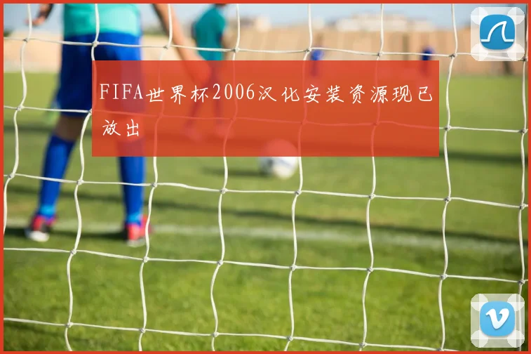 FIFA世界杯2006汉化安装资源现已放出