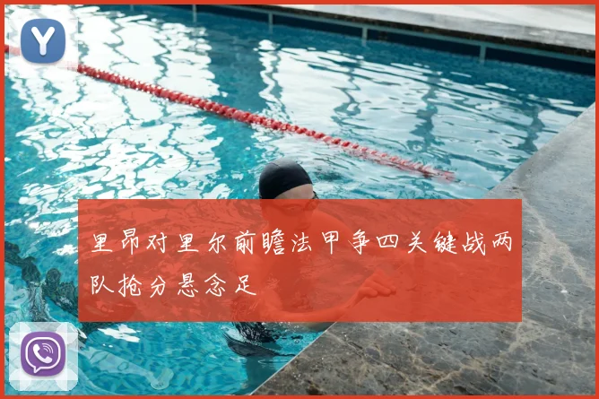 里昂对里尔前瞻法甲争四关键战两队抢分悬念足