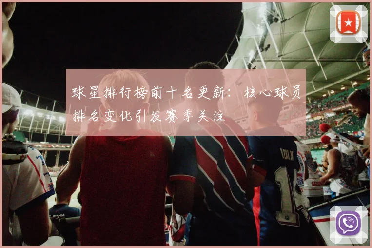球星排行榜前十名更新：核心球员排名变化引发赛季关注