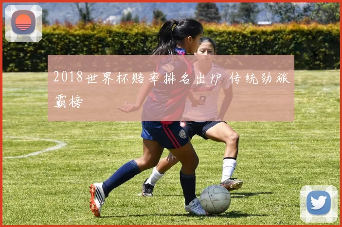 2018世界杯赔率排名出炉 传统劲旅霸榜