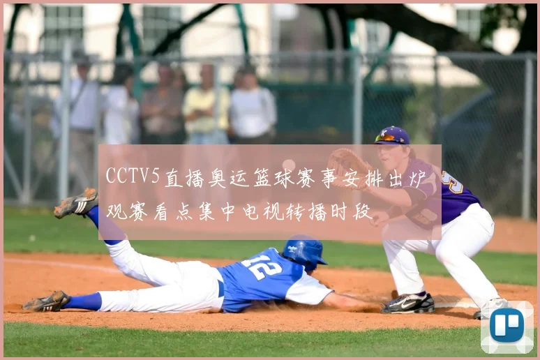 CCTV5直播奥运篮球赛事安排出炉 观赛看点集中电视转播时段