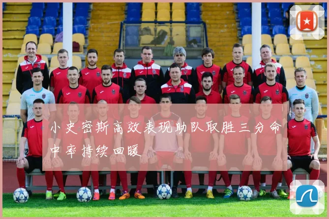 小史密斯高效表现助队取胜三分命中率持续回暖