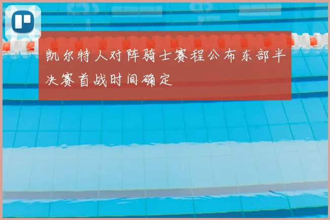 凯尔特人对阵骑士赛程公布东部半决赛首战时间确定