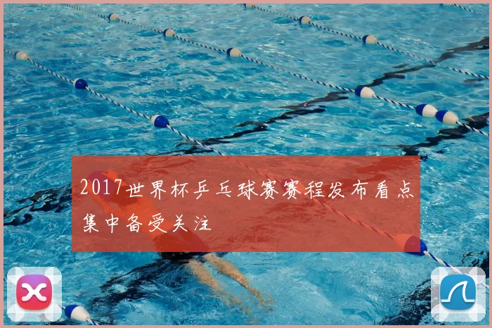 2017世界杯乒乓球赛赛程发布看点集中备受关注