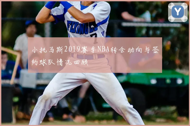 小托马斯2019赛季NBA转会动向与签约球队情况回顾