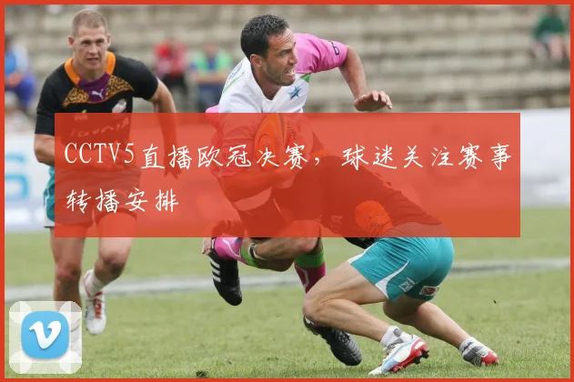 CCTV5直播欧冠决赛,球迷关注赛事转播安排